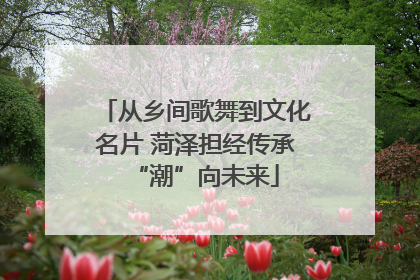从乡间歌舞到文化名片 菏泽担经传承“潮”向未来