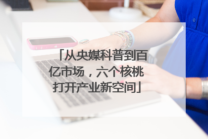 从央媒科普到百亿市场，六个核桃打开产业新空间