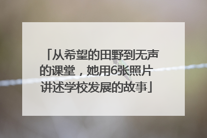 从希望的田野到无声的课堂，她用6张照片讲述学校发展的故事