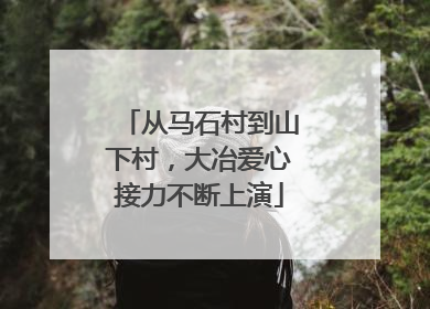 从马石村到山下村，大冶爱心接力不断上演