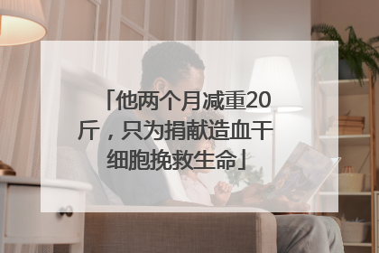 他两个月减重20斤，只为捐献造血干细胞挽救生命