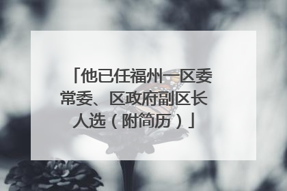 他已任福州一区委常委、区政府副区长人选（附简历）