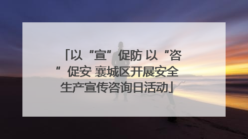 以“宣”促防 以“咨”促安 襄城区开展安全生产宣传咨询日活动