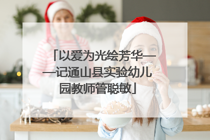 以爱为光绘芳华——记通山县实验幼儿园教师管聪敏