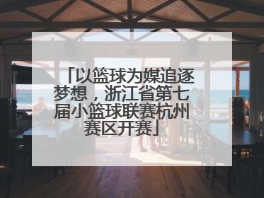 以篮球为媒追逐梦想，浙江省第七届小篮球联赛杭州赛区开赛