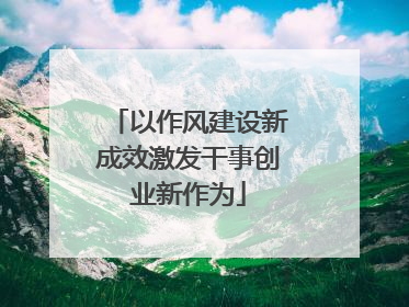 以作风建设新成效激发干事创业新作为