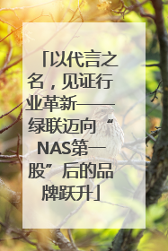 以代言之名，见证行业革新——绿联迈向“NAS第一股”后的品牌跃升
