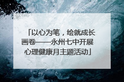 以心为笔，绘就成长画卷——永州七中开展心理健康月主题活动
