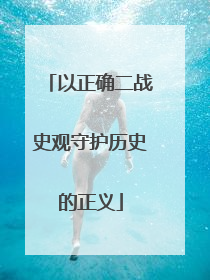 以正确二战史观守护历史的正义