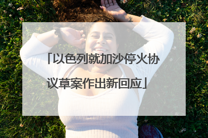 以色列就加沙停火协议草案作出新回应