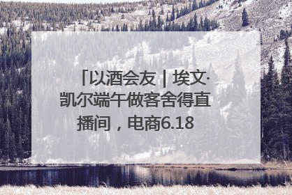 以酒会友｜埃文·凯尔端午做客舍得直播间，电商6.18大促拉开大幕