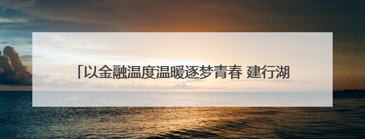 以金融温度温暖逐梦青春 建行湖南省分行开展爱心助考公益活动