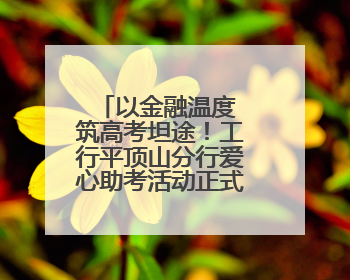 以金融温度 筑高考坦途！工行平顶山分行爱心助考活动正式启航