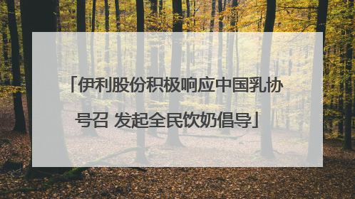 伊利股份积极响应中国乳协号召 发起全民饮奶倡导