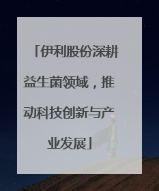 伊利股份深耕益生菌领域，推动科技创新与产业发展