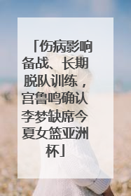 伤病影响备战、长期脱队训练，宫鲁鸣确认李梦缺席今夏女篮亚洲杯