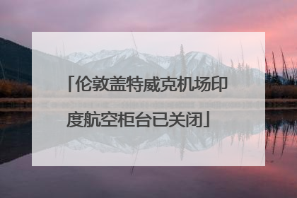 伦敦盖特威克机场印度航空柜台已关闭