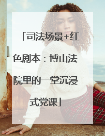 司法场景+红色剧本：博山法院里的一堂沉浸式党课