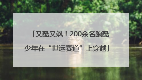 又酷又飒！200余名跑酷少年在“世运赛道”上穿越