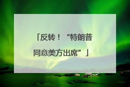 反转！“特朗普同意美方出席”