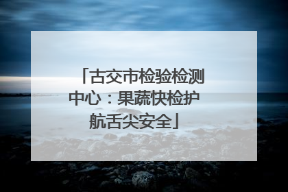 古交市检验检测中心：果蔬快检护航舌尖安全