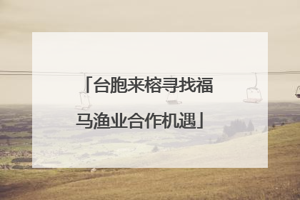 台胞来榕寻找福马渔业合作机遇