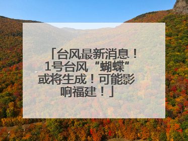 台风最新消息！1号台风“蝴蝶”或将生成！可能影响福建！
