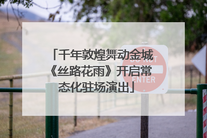 千年敦煌舞动金城《丝路花雨》开启常态化驻场演出