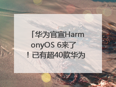 华为官宣HarmonyOS 6来了！已有超40款华为终端搭载鸿蒙5，开发者突破800万