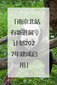 南京北站有新进展，计划2027年建成启用