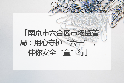 南京市六合区市场监管局：用心守护“六一”，伴你安全“童”行
