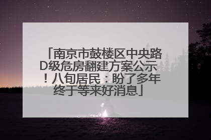 南京市鼓楼区中央路D级危房翻建方案公示！八旬居民：盼了多年终于等来好消息
