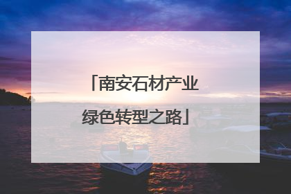 南安石材产业绿色转型之路