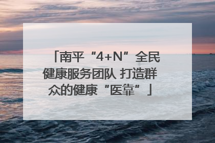 南平“4+N”全民健康服务团队 打造群众的健康“医靠”