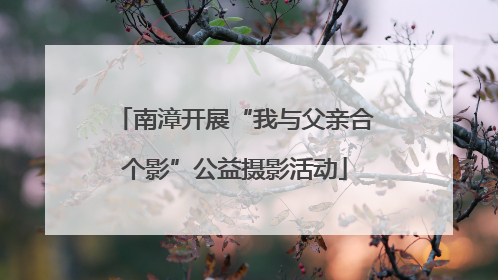 南漳开展“我与父亲合个影”公益摄影活动