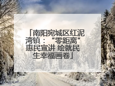 南阳宛城区红泥湾镇：“零距离”惠民宣讲 绘就民生幸福画卷