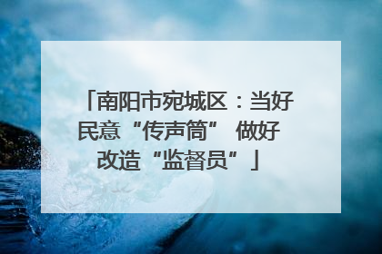 南阳市宛城区：当好民意“传声筒” 做好改造“监督员”