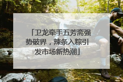 卫龙牵手五芳斋强势破界，辣条入粽引发市场新热潮