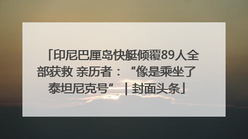 印尼巴厘岛快艇倾覆89人全部获救 亲历者：“像是乘坐了泰坦尼克号”｜封面头条