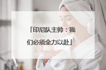 印尼队主帅：我们必须全力以赴
