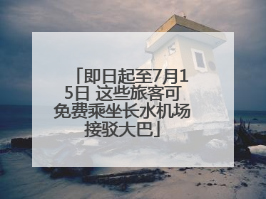 即日起至7月15日 这些旅客可免费乘坐长水机场接驳大巴