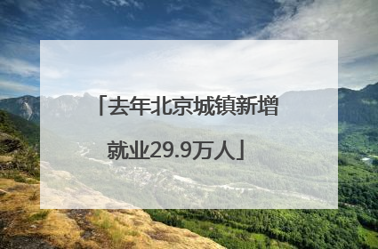 去年北京城镇新增就业29.9万人