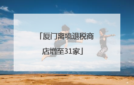 厦门离境退税商店增至31家