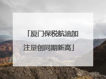 厦门保税航油加注量创同期新高