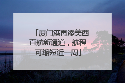 厦门港再添美西直航新通道，航程可缩短近一周