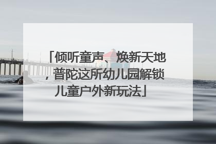 倾听童声、焕新天地，普陀这所幼儿园解锁儿童户外新玩法