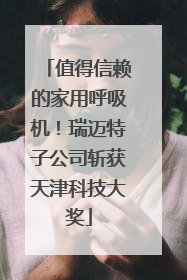 值得信赖的家用呼吸机！瑞迈特子公司斩获天津科技大奖