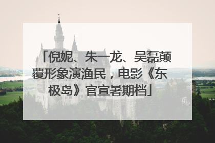 倪妮、朱一龙、吴磊颠覆形象演渔民，电影《东极岛》官宣暑期档