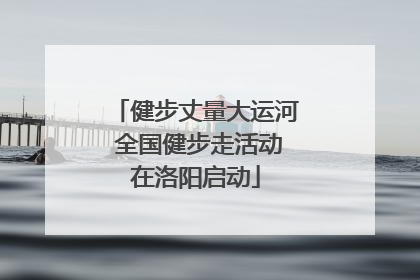 健步丈量大运河 全国健步走活动在洛阳启动