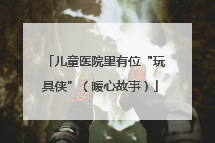 儿童医院里有位“玩具侠”（暖心故事）